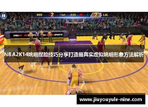 NBA2K14姚明捏脸技巧分享打造最真实虚拟姚明形象方法解析