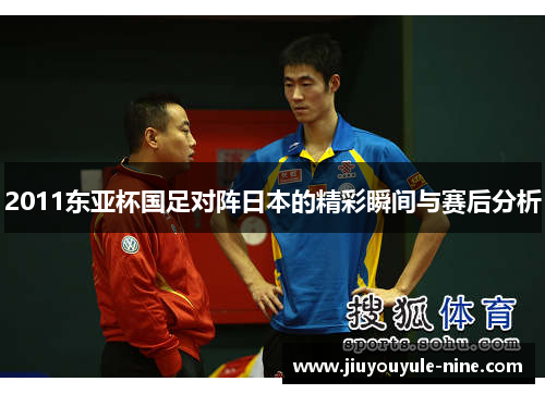 2011东亚杯国足对阵日本的精彩瞬间与赛后分析