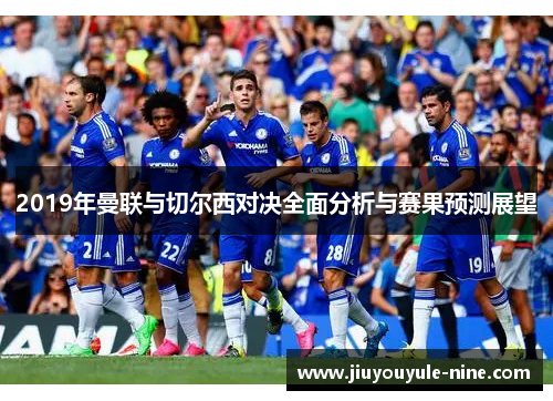2019年曼联与切尔西对决全面分析与赛果预测展望