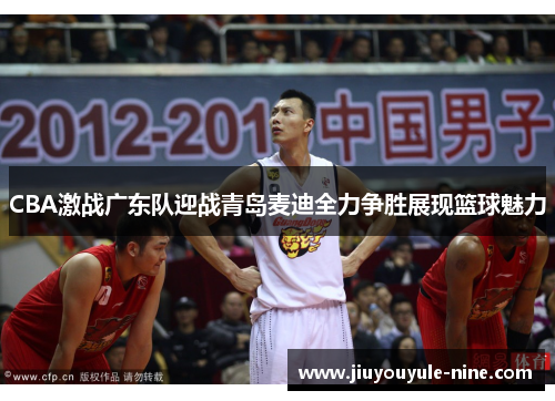 CBA激战广东队迎战青岛麦迪全力争胜展现篮球魅力