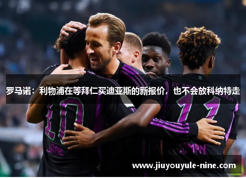 罗马诺：利物浦在等拜仁买迪亚斯的新报价，也不会放科纳特走